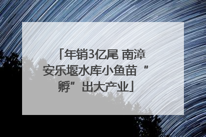年销3亿尾 南漳安乐堰水库小鱼苗“孵”出大产业